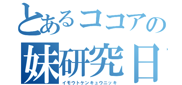 とあるココアの妹研究日記（イモウトケンキュウニッキ）