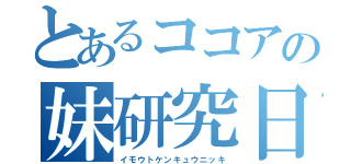 とあるココアの妹研究日記（イモウトケンキュウニッキ）