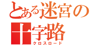 とある迷宮の十字路（クロスロード）