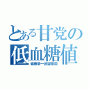 とある甘党の低血糖値（健康第一欲望寛濶）