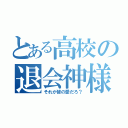 とある高校の退会神様（それが皆の愛だろ？）