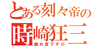 とある刻々帝の時崎狂三（戯れ言ですの）