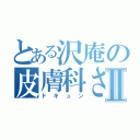 とある沢庵の皮膚科さんⅡ（ドキュン）