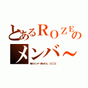 とあるＲＯＺＥのメンバ～（俺もセンタ～盗られた。ゴエゴエ）