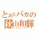 とあるバカの秋山和輝（マヨネーズ）