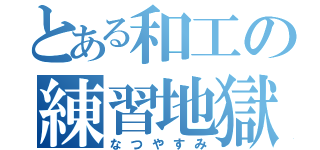 とある和工の練習地獄（なつやすみ）