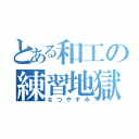 とある和工の練習地獄（なつやすみ）