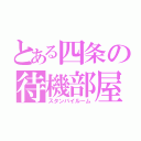 とある四条の待機部屋（スタンバイルーム）