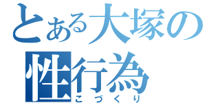 とある大塚の性行為（こづくり）