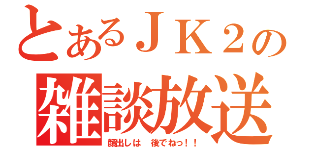 とあるＪＫ２の雑談放送（顔出しは　後でねっ！！）