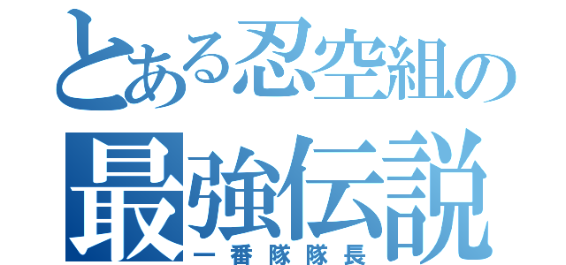 とある忍空組の最強伝説（一番隊隊長）