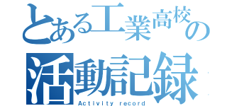 とある工業高校生の活動記録（Ａｃｔｉｖｉｔｙ ｒｅｃｏｒｄ）