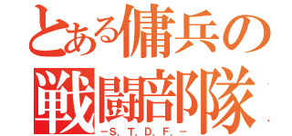 とある傭兵の戦闘部隊（－Ｓ．Ｔ．Ｄ．Ｆ．－）