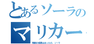 とあるソーラのマリカー（特訓の成果はあったの、ソーラ）