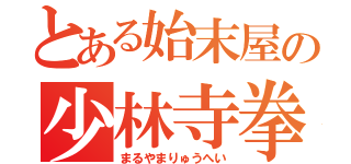 とある始末屋の少林寺拳法（まるやまりゅうへい）