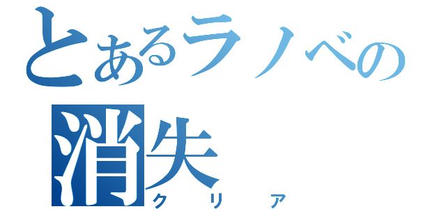 とあるラノベの消失（クリア）