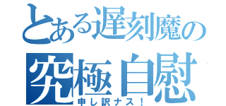 とある遅刻魔の究極自慰（申し訳ナス！）