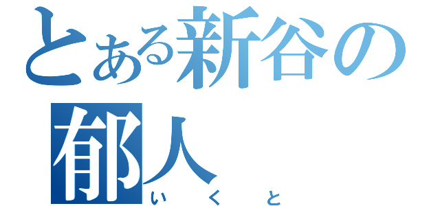 とある新谷の郁人（いくと）