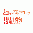 とある高校生の提出物（絶対にさわってはいけません）