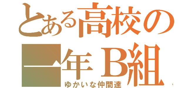 とある高校の一年Ｂ組（ゆかいな仲間達）