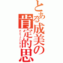 とある成美の肯定的思考回路（ポジティブシンキング）