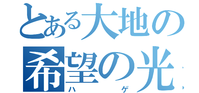 とある大地の希望の光（ハゲ）