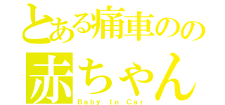 とある痛車のの赤ちゃん乗ってます（Ｂａｂｙ Ｉｎ Ｃａｒ）