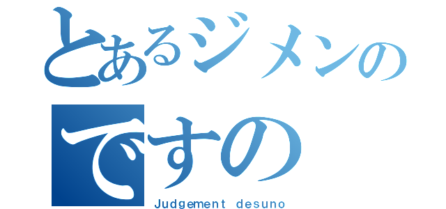 とあるジメンのですの（Ｊｕｄｇｅｍｅｎｔ ｄｅｓｕｎｏ）