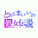 とあるまいちんの処女伝説（抱いて…）