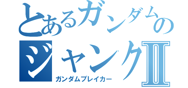 とあるガンダムのジャンク屋達Ⅱ（ガンダムブレイカー）