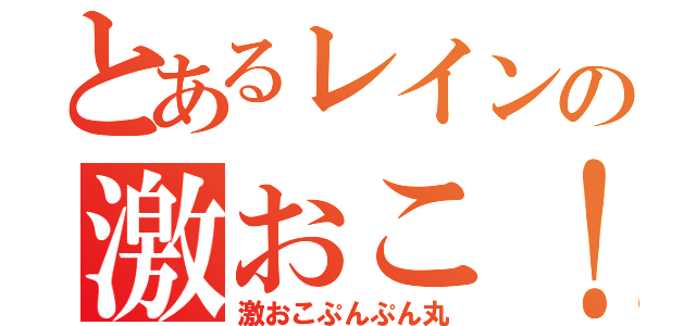 とあるレインの激おこ！（激おこぷんぷん丸）