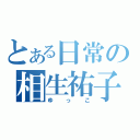 とある日常の相生祐子（ゆっこ）