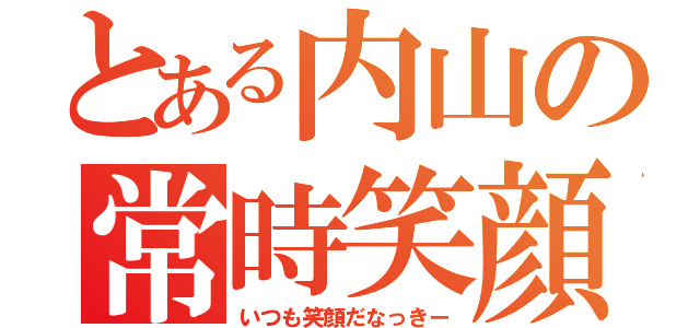 とある内山の常時笑顔（いつも笑顔だなっきー）