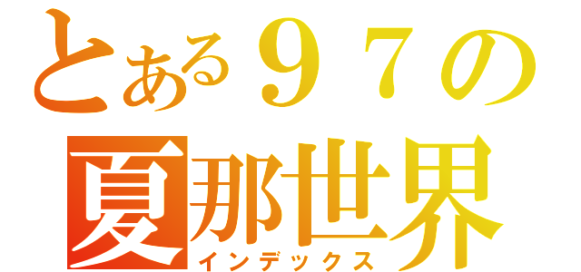 とある９７の夏那世界（インデックス）