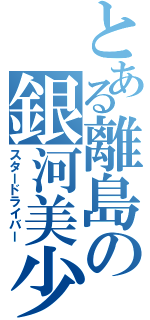 とある離島の銀河美少年（スタードライバー）