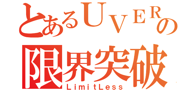 とあるＵＶＥＲの限界突破（ＬｉｍｉｔＬｅｓｓ）