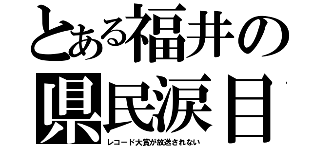 とある福井の県民涙目（レコード大賞が放送されない）