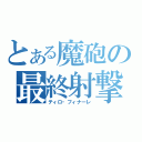 とある魔砲の最終射撃（ティロ・フィナーレ）