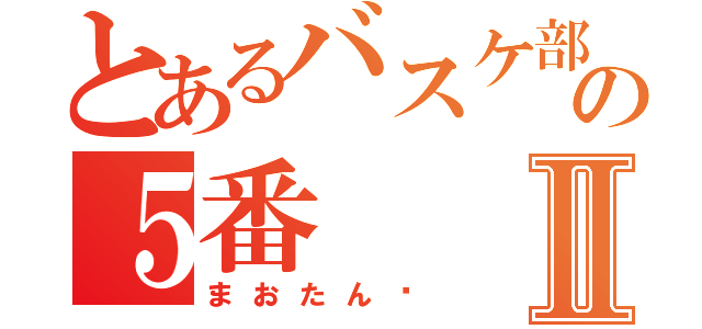 とあるバスケ部の５番Ⅱ（まおたん♥）