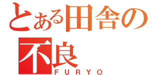 とある田舎の不良（ＦＵＲＹＯ）