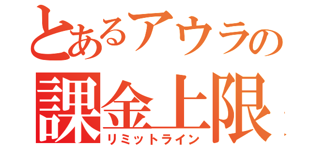 とあるアウラの課金上限（リミットライン）