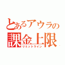 とあるアウラの課金上限（リミットライン）