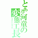 とある河童の変態工長（ワタナベヒロユキ）