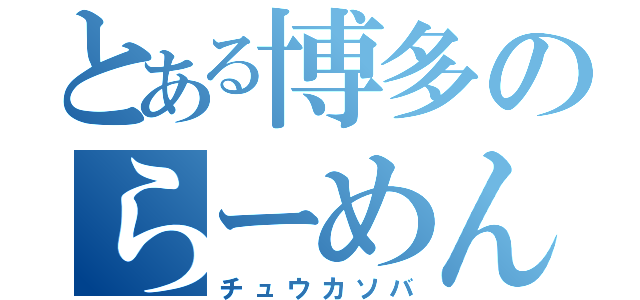 とある博多のらーめん（チュウカソバ）