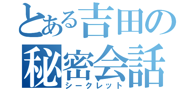 とある吉田の秘密会話（シークレット）