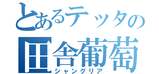 とあるテッタの田舎葡萄（シャングリア）