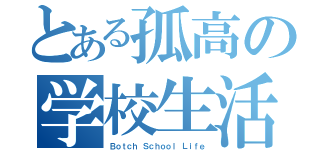 とある孤高の学校生活（Ｂｏｔｃｈ Ｓｃｈｏｏｌ Ｌｉｆｅ）