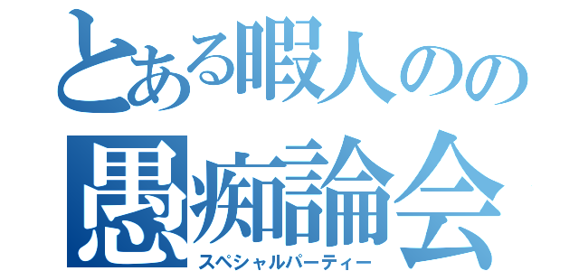 とある暇人のの愚痴論会（スペシャルパーティー）