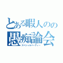 とある暇人のの愚痴論会（スペシャルパーティー）