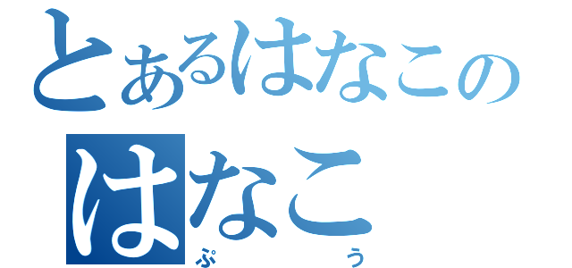 とあるはなこのはなこ（ぷう）